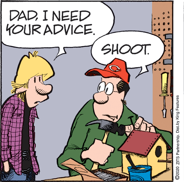 Comic book OCR: DADI NEED YOUR ADVICE. SHOOT. ©2020 ZITS Partnership. Dist.by King Features DADI NEED YOUR ADVICE. SHOOT. ©2020 ZITS Partnership. Dist.by King Features