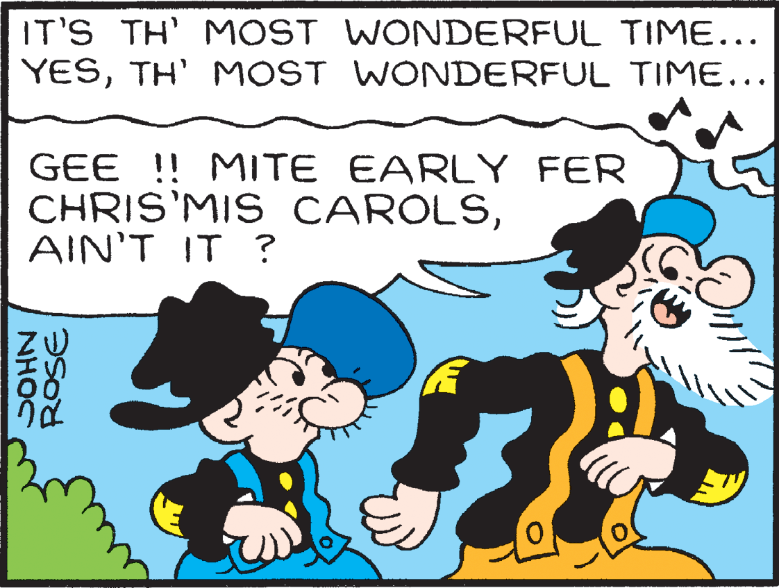 Font OCR: IT'S TH' MOST WONDERFUL TIME... YESTH' MOST WONDERFUL TIME... GEE !! MITE EARLY FER CHRIS'MIS CAROLSAIN'T IT ? NHOC ROSE IT'S TH' MOST WONDERFUL TIME... YESTH' MOST WONDERFUL TIME... GEE !! MITE EARLY FER CHRIS'MIS CAROLSAIN'T IT ? NHOC ROSE