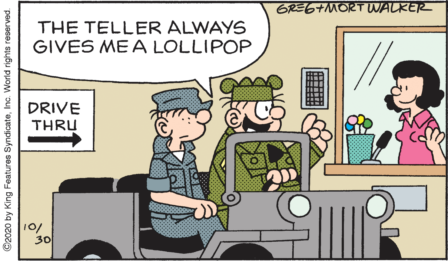 Fiction OCR: GRE6+MORT WALKER THE TELLER ALWAYS GIVES ME A LOLLIPOP DRIVE THRU 10/ 30 ©2020 by King Features SyndicateInc. World rights reserved. GRE6+MORT WALKER THE TELLER ALWAYS GIVES ME A LOLLIPOP DRIVE THRU 10/ 30 ©2020 by King Features SyndicateInc. World rights reserved.