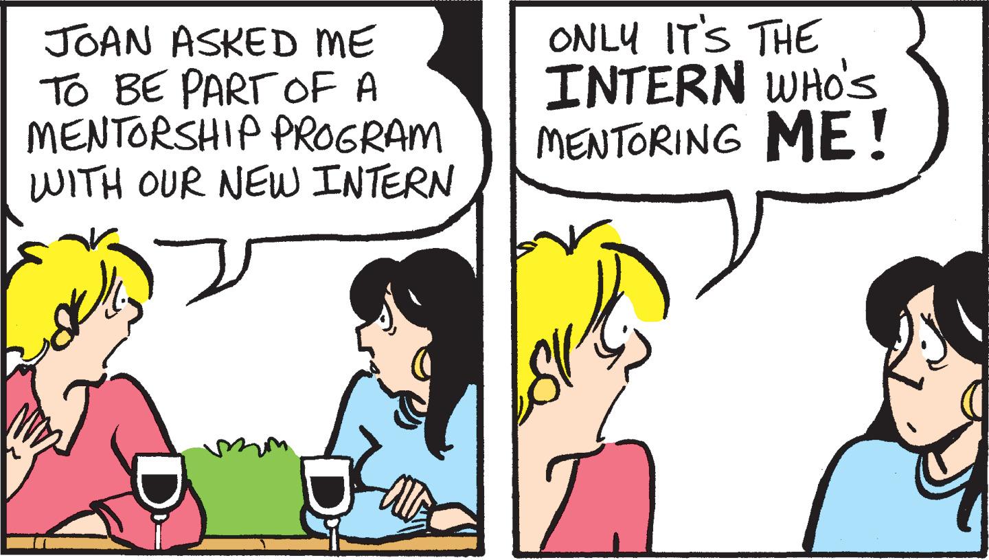 Conversation OCR: JOAN ASKED ME TO BE PART OF A MENTORSHIP PROGRAM WITH OUR NEW INTERN ONLY IT'S THE INTERN WHO'S MENTORING ME! JOAN ASKED ME TO BE PART OF A MENTORSHIP PROGRAM WITH OUR NEW INTERN ONLY IT'S THE INTERN WHO'S MENTORING ME!