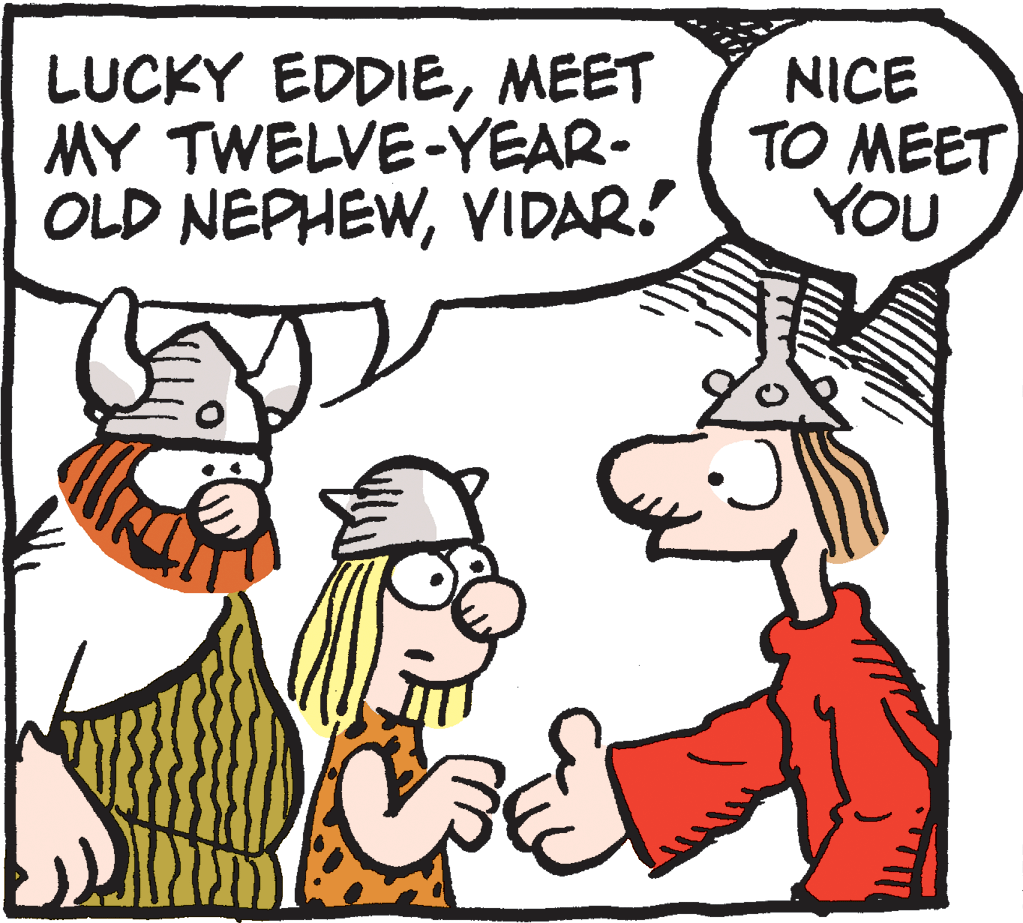 Cartoon OCR: LUCKY EDDIEMEET MY TWELVE-YEAR- OLD NEPHEWVIDAR. NICE TO MEET YOU LUCKY EDDIEMEET MY TWELVE-YEAR- OLD NEPHEWVIDAR. NICE TO MEET YOU