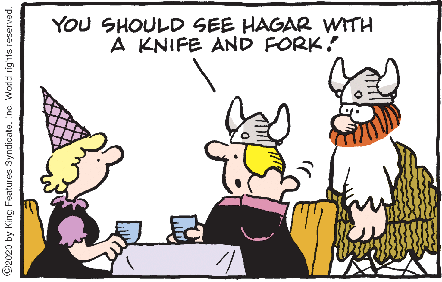 Art OCR: YOU SHOULD SEE HAGAR WITH A KNIFE AND FORK! ©2020 by King Features SyndicateInc. World rights reserved. YOU SHOULD SEE HAGAR WITH A KNIFE AND FORK! ©2020 by King Features SyndicateInc. World rights reserved.