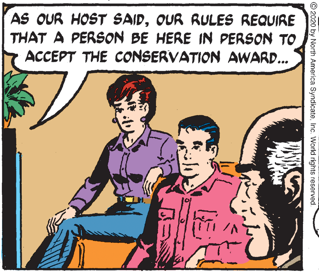 Interaction OCR: AS OUR HOST SAIDOUR RULES REQUIRE THAT A PERSON BE HERE IN PERSON TO ACCEPT THE CONSERVATION AWARD... © 2020 by North America SyndicateInc. World rights reserved. AS OUR HOST SAIDOUR RULES REQUIRE THAT A PERSON BE HERE IN PERSON TO ACCEPT THE CONSERVATION AWARD... © 2020 by North America SyndicateInc. World rights reserved.