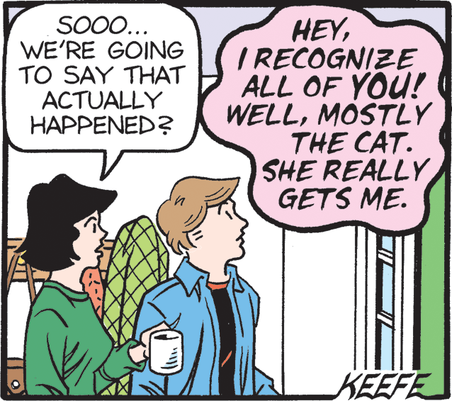 Happy OCR: SO0.. WE'RE GOING TO SAY THAT ACTUALLY HAPPENED? HEYI RECOGNIZE ALL OF YOU! WELLMOSTLY THE CAT. SHE REALLY GETS ME. KEEFE SO0.. WE'RE GOING TO SAY THAT ACTUALLY HAPPENED? HEYI RECOGNIZE ALL OF YOU! WELLMOSTLY THE CAT. SHE REALLY GETS ME. KEEFE