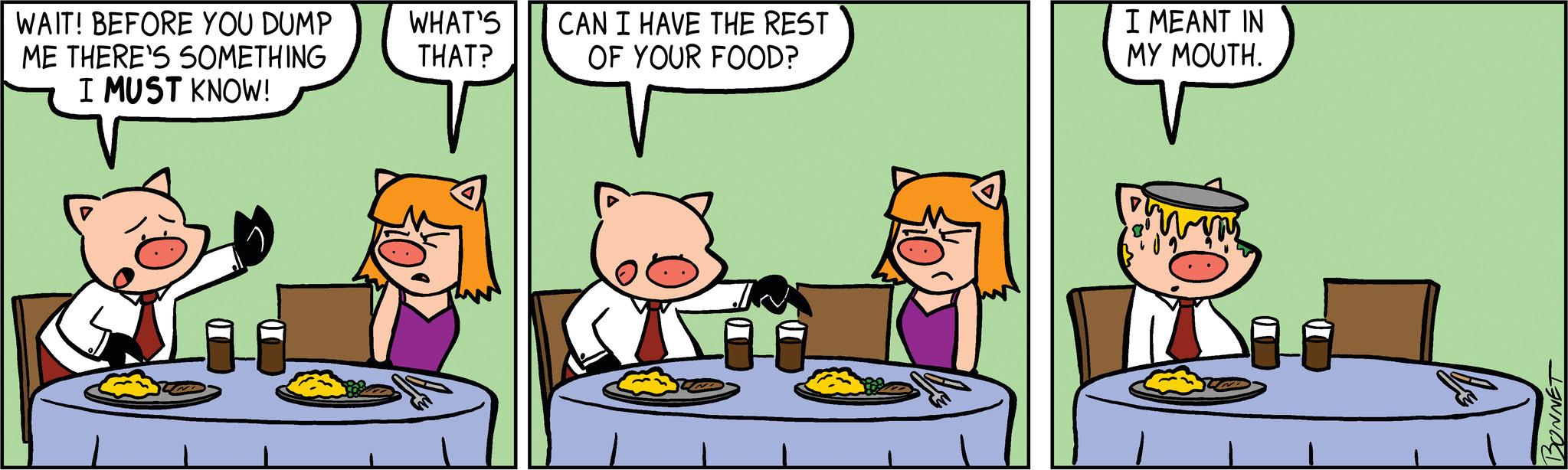 Illustration OCR: WAIT! BEFORE YOU DUMP ME THERE'S SOMETHING I MUST KNOW! WHAT'S THAT? CAN I HAVE THE REST OF YOUR FOOD? I MEANT IN MY MOUTH. BONNET WAIT ! BEFORE YOU DUMP ME THERE'S SOMETHING I MUST KNOW ! WHAT'S THAT ? CAN I HAVE THE REST OF YOUR FOOD ? I MEANT IN MY MOUTH . BONNET
