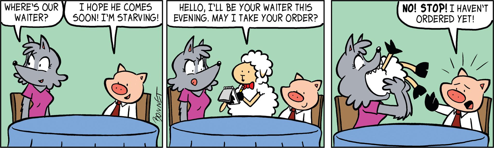 Rectangle OCR: WHERE'S OUR WAITER? I HOPE HE COMES SOON! I'M STARVING! BONNET HELLOI'LL BE YOUR WAITER THIS EVENING. MAY I TAKE YOUR ORDER? NO! STOP! I HAVEN'T ORDERED YET! WHERE'S OUR WAITER ? I HOPE HE COMES SOON ! I'M STARVING ! BONNET HELLOI'LL BE YOUR WAITER THIS EVENING . MAY I TAKE YOUR ORDER ? NO ! STOP ! I HAVEN'T ORDERED YET !
