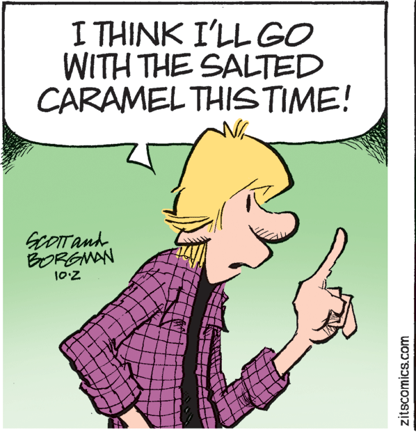 Photo caption OCR: I THINK I'LL GO WITH THE SALTED CARAMEL THISTIME! GOITanh BORGMAN 10'Z zitscomics.com I THINK I'LL GO WITH THE SALTED CARAMEL THISTIME! GOITanh BORGMAN 10'Z zitscomics.com