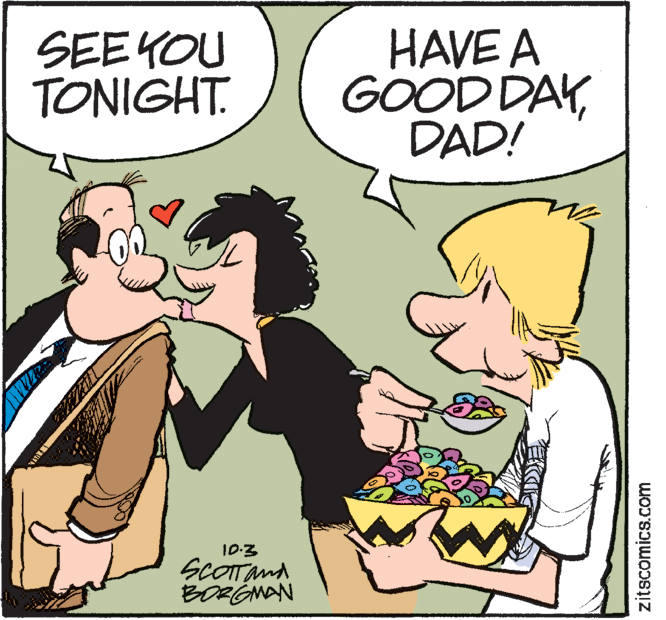 Humour OCR: SEEYOU TONIGHT. HAVE A GOOD DAYDAD! 10-3 SCOTTAMA BORGNAN zitscomics.com SEEYOU TONIGHT. HAVE A GOOD DAYDAD! 10-3 SCOTTAMA BORGNAN zitscomics.com