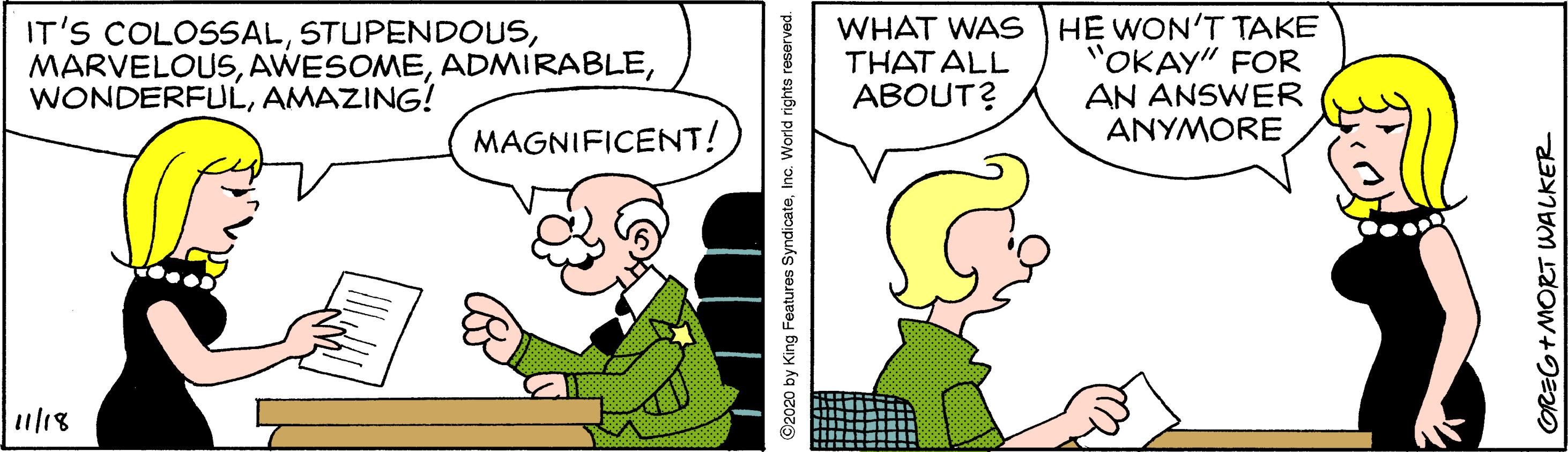 Social group OCR: IT'S COLOSSALAMAZING! WHAT WAS HE WON'T TAKE 'OKAY" FOR AN ANSWER ANYMORE THAT ALL ABOUT? MAGNIFICENT! u/18 ©2020 by King Features SyndicateInc. World rights reserved. GREG+MORT WALKER IT'S COLOSSALAMAZING! WHAT WAS HE WON'T TAKE 'OKAY" FOR AN ANSWER ANYMORE THAT ALL ABOUT? MAGNIFICENT! u/18 ©2020 by King Features SyndicateInc. World rights reserved. GREG+MORT WALKER