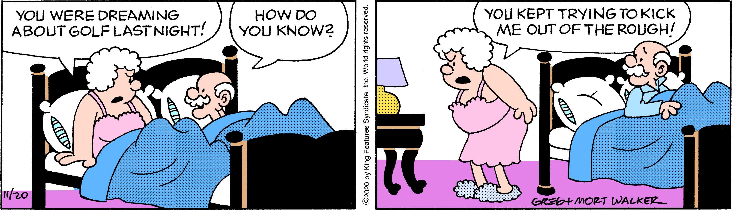 Font OCR: YOU WERE DREAMING ABOUT GOLF LASTNIGHT! HOW DO YOU KNOW? YOU KEPT TRYING TO KICK ME OUT OF THE ROUGH! u/20 GREb+ MORT WALKER ©2020 by King Features SyndicateInc. World rights reserved. YOU WERE DREAMING ABOUT GOLF LASTNIGHT! HOW DO YOU KNOW? YOU KEPT TRYING TO KICK ME OUT OF THE ROUGH! u/20 GREb+ MORT WALKER ©2020 by King Features SyndicateInc. World rights reserved.