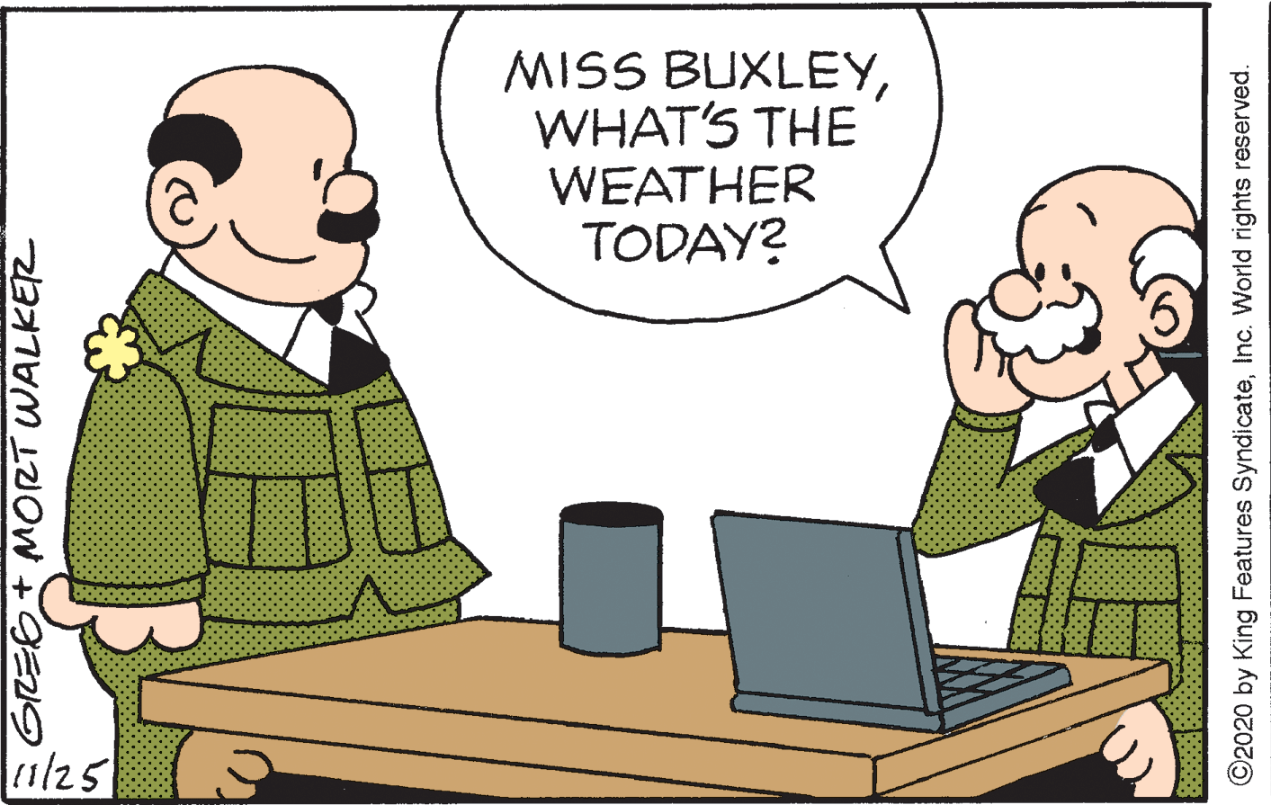 Adaptation OCR: MISS BUXLEYWHAT'S THE WEATHER TODAY? |11/25 ©2020 by King Features SyndicateInc. World rights reserved. MISS BUXLEYWHAT'S THE WEATHER TODAY? |11/25 ©2020 by King Features SyndicateInc. World rights reserved.