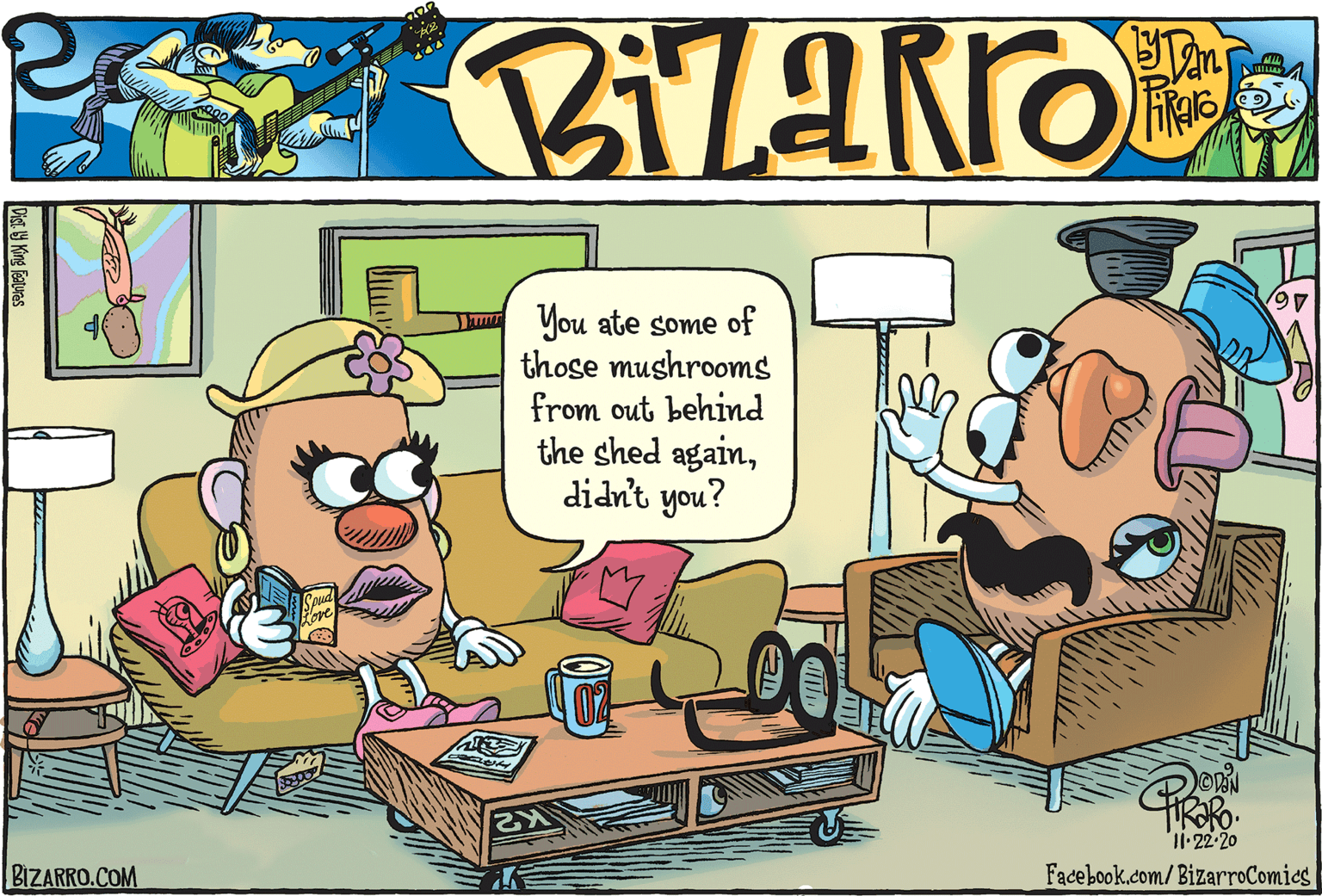Humour OCR: You ate some of those mushrooms from out behind the shed againdidn't you? 22-20 BIZARRO.COM Facebook.com/BizarroComics Dist. LY King Faturas You ate some of those mushrooms from out behind the shed againdidn't you? 22-20 BIZARRO.COM Facebook.com/BizarroComics Dist. LY King Faturas