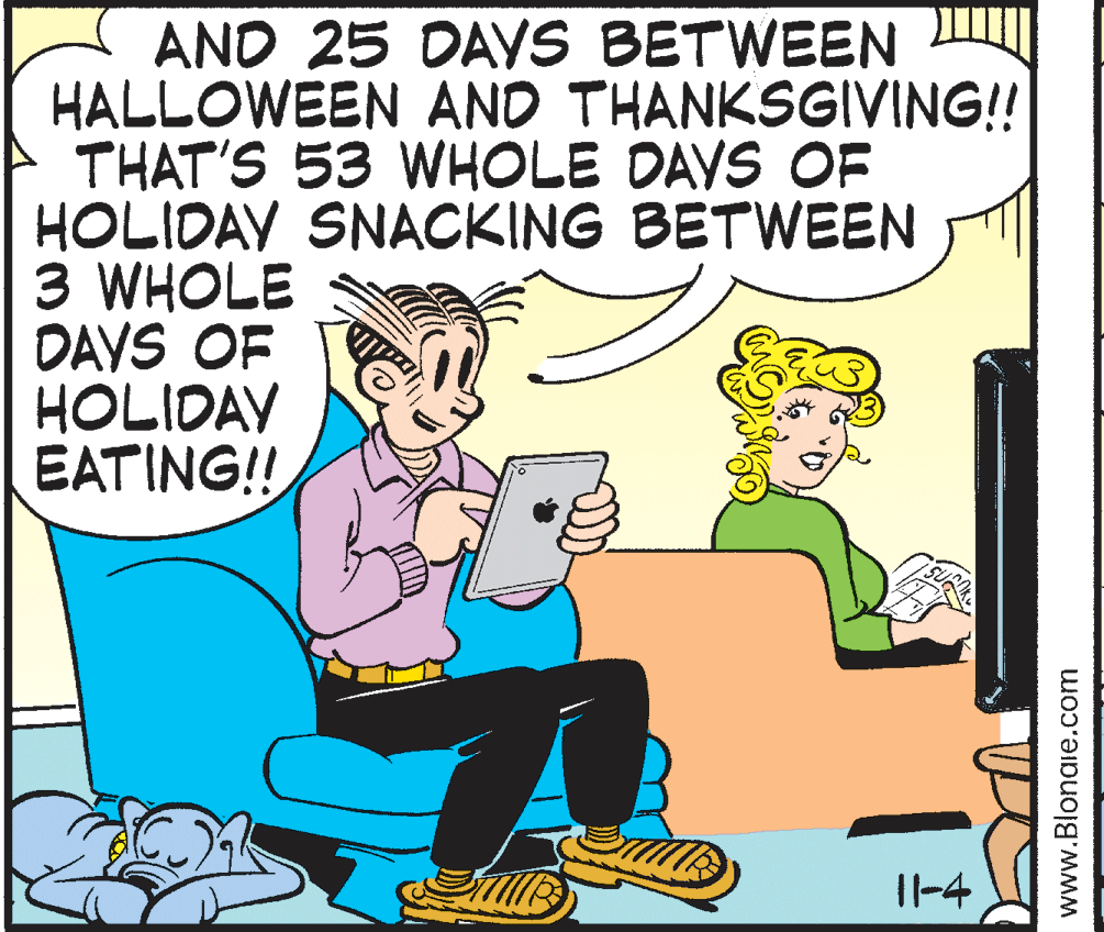 Animated cartoon OCR: AND 25 DAVS BETWEEN HALLOWEEN AND THANKSGIVING!! THAT'S 53 WHOLE DAYS OF HOLIDAV SNACKING BETWEEN 3 WHOLE DAYS OF HOLIDAV EATING!! I1-4 www.Blonaie.com AND 25 DAVS BETWEEN HALLOWEEN AND THANKSGIVING!! THAT'S 53 WHOLE DAYS OF HOLIDAV SNACKING BETWEEN 3 WHOLE DAYS OF HOLIDAV EATING!! I1-4 www.Blonaie.com