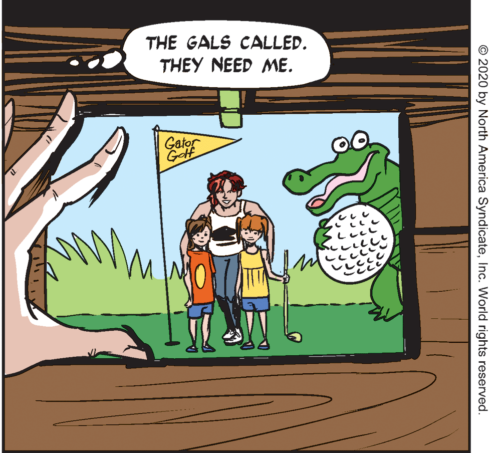 Illustration OCR: THE GALS CALLED. THEY NEED ME. Gator © 2020 by North America SyndicateInc. World rights reserved. THE GALS CALLED. THEY NEED ME. Gator © 2020 by North America SyndicateInc. World rights reserved.