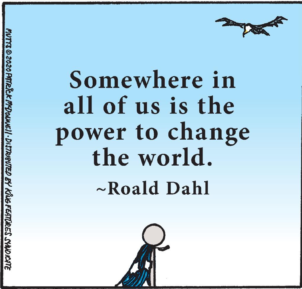 Photo caption OCR: Somewhere in all of us is the power to change the world. ~Roald Dahl MUTTSO 2020 PATRICK MDONEI/-DISTRIBUTED BY KUG FEATORES SYMDICATE Somewhere in all of us is the power to change the world. ~Roald Dahl MUTTSO 2020 PATRICK MDONEI/-DISTRIBUTED BY KUG FEATORES SYMDICATE