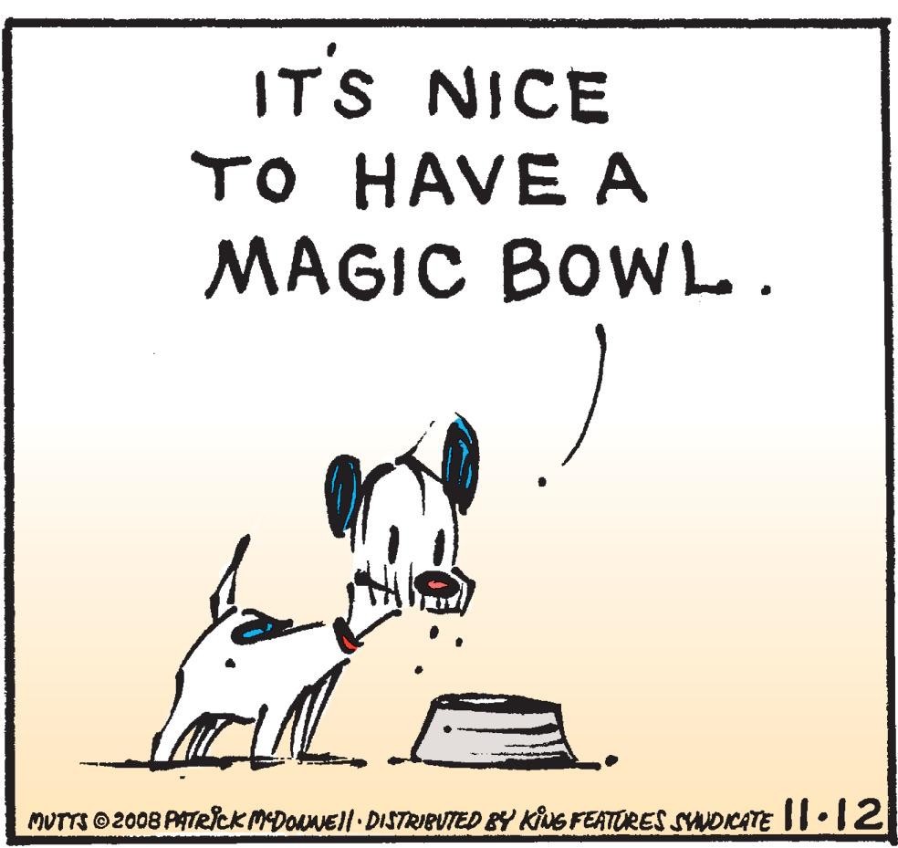 Art OCR: IT'S NICE TO HAVE A MAGIC BOWL. MUTTS O2008 PATRicKMEDORNEl DISTRIBUTED BY KING FEATURES SNDICATE II:12 IT'S NICE TO HAVE A MAGIC BOWL. MUTTS O2008 PATRicKMEDORNEl DISTRIBUTED BY KING FEATURES SNDICATE II:12