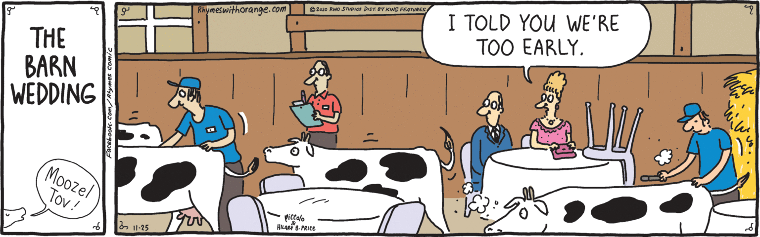 Conversation OCR: I TOLD YOU WE'RE TOO EARLY. Ozaao Rwo STUDIias Desr. BY KIAG FEATURES |Rhymeswithorange.com THE BARN WEDDING (Moozel ???! piccalo HILaa 8- PRIce I TOLD YOU WE'RE TOO EARLY. Ozaao Rwo STUDIias Desr. BY KIAG FEATURES |Rhymeswithorange.com THE BARN WEDDING (Moozel ???! piccalo HILaa 8- PRIce
