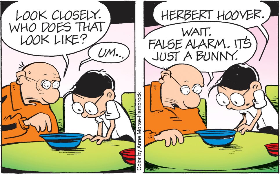 Happy OCR: HERBERT HOOVER. LOOK CLOSELY. WHO DOES THAT LOOK LIKE? WAIT. FALSE ALARM. ITS JUST A BUNNY. UM..Color by Anne Morse-Hambrock HERBERT HOOVER. LOOK CLOSELY. WHO DOES THAT LOOK LIKE? WAIT. FALSE ALARM. ITS JUST A BUNNY. UM..Color by Anne Morse-Hambrock