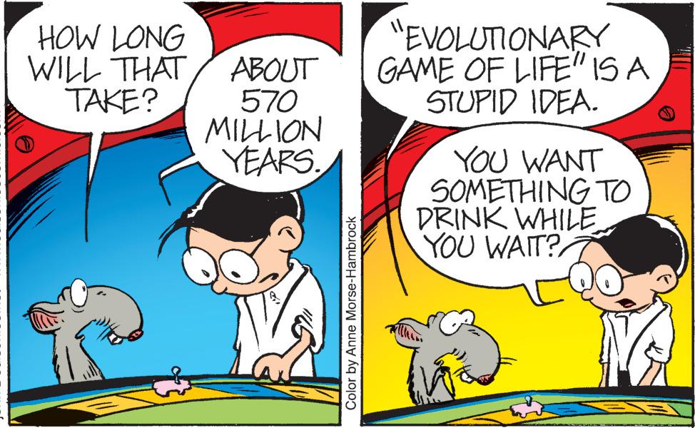 Interaction OCR: HOW LONG WILL THAT TAKE? "EVOLUTIONARY GAME OF LIFE" IS A STUPID IDEA. ABOUT 570 MILLION YEARS YOU WANT SOMETHING TO DRINK WHILE YOU WAIT? Color by Anne Morse-Hambrock HOW LONG WILL THAT TAKE? "EVOLUTIONARY GAME OF LIFE" IS A STUPID IDEA. ABOUT 570 MILLION YEARS YOU WANT SOMETHING TO DRINK WHILE YOU WAIT? Color by Anne Morse-Hambrock