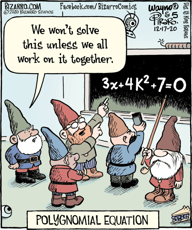 Fictional character OCR: BIZARRO.COM © 2020 BIZARRO STUDIOS Facebook.com/ BizarroComics waynos &5 TIRORO. We won't solve this unless we all Work on it together. 12-17.20 3x+4K?-7=O POLYGNOMIAL EQUATION Dist. Y King Features BIZARRO.COM © 2020 BIZARRO STUDIOS Facebook.com/ BizarroComics waynos &5 TIRORO. We won't solve this unless we all Work on it together. 12-17.20 3x+4K?-7=O POLYGNOMIAL EQUATION Dist. Y King Features