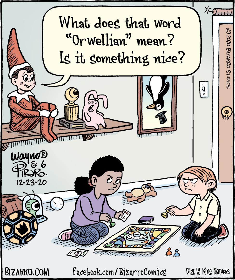 Illustration OCR: What does that word "Orwellian" mean? Is it something nice? Wayno® 12-23-20 88 BIZARRO.COM Facebook.com/BizarroComics Dist. 9 King featuras © 2020 BIZARRO STUDIOS What does that word "Orwellian" mean? Is it something nice? Wayno® 12-23-20 88 BIZARRO.COM Facebook.com/BizarroComics Dist. 9 King featuras © 2020 BIZARRO STUDIOS