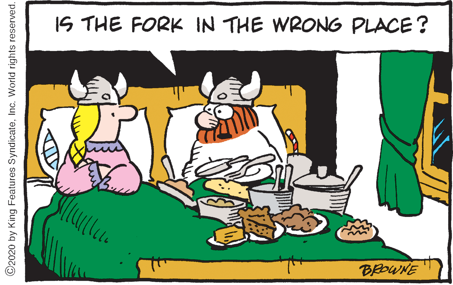 Adaptation OCR: IS THE FORK IN THE WRONG PLACE ? BROWNE ©2020 by King Features SyndicateInc. World rights reserved. IS THE FORK IN THE WRONG PLACE ? BROWNE ©2020 by King Features SyndicateInc. World rights reserved.