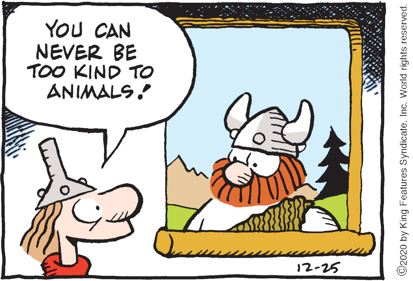 Clip art OCR: YOU CAN NEVER BE TOO KIND TO ANIMALS! ©2020 by King Features SyndicateInc. World rights reserved. YOU CAN NEVER BE TOO KIND TO ANIMALS! ©2020 by King Features SyndicateInc. World rights reserved.
