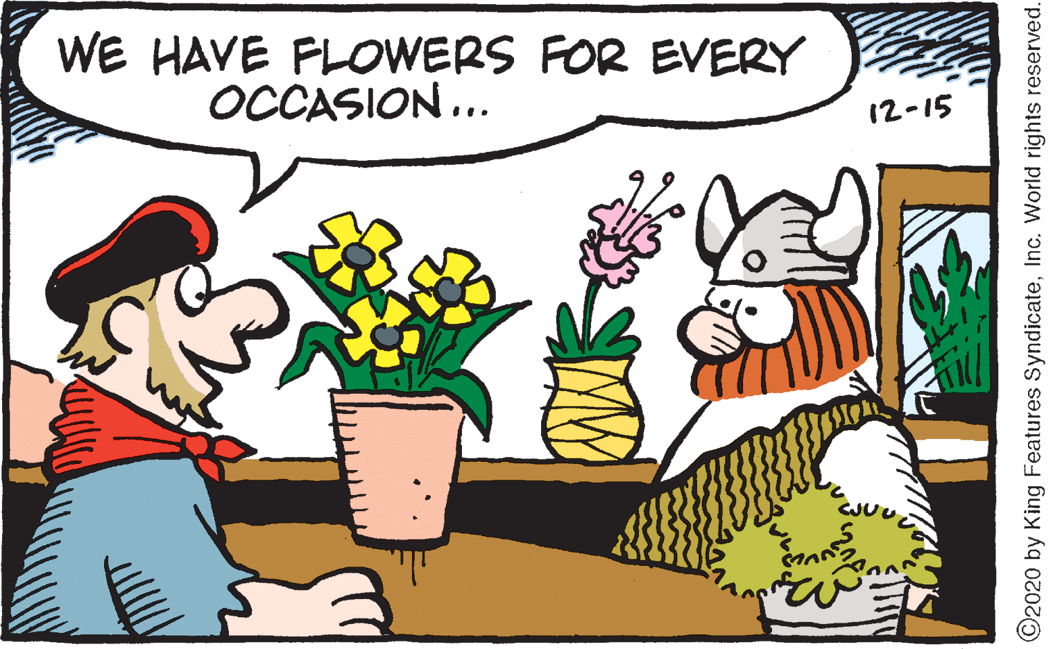 Creative arts OCR: WE HAVE FLOWERS FOR EVERY OCCASION... 12-15 CJU ©2020 by King Features SyndicateInc. World rights reserved. WE HAVE FLOWERS FOR EVERY OCCASION... 12-15 CJU ©2020 by King Features SyndicateInc. World rights reserved.
