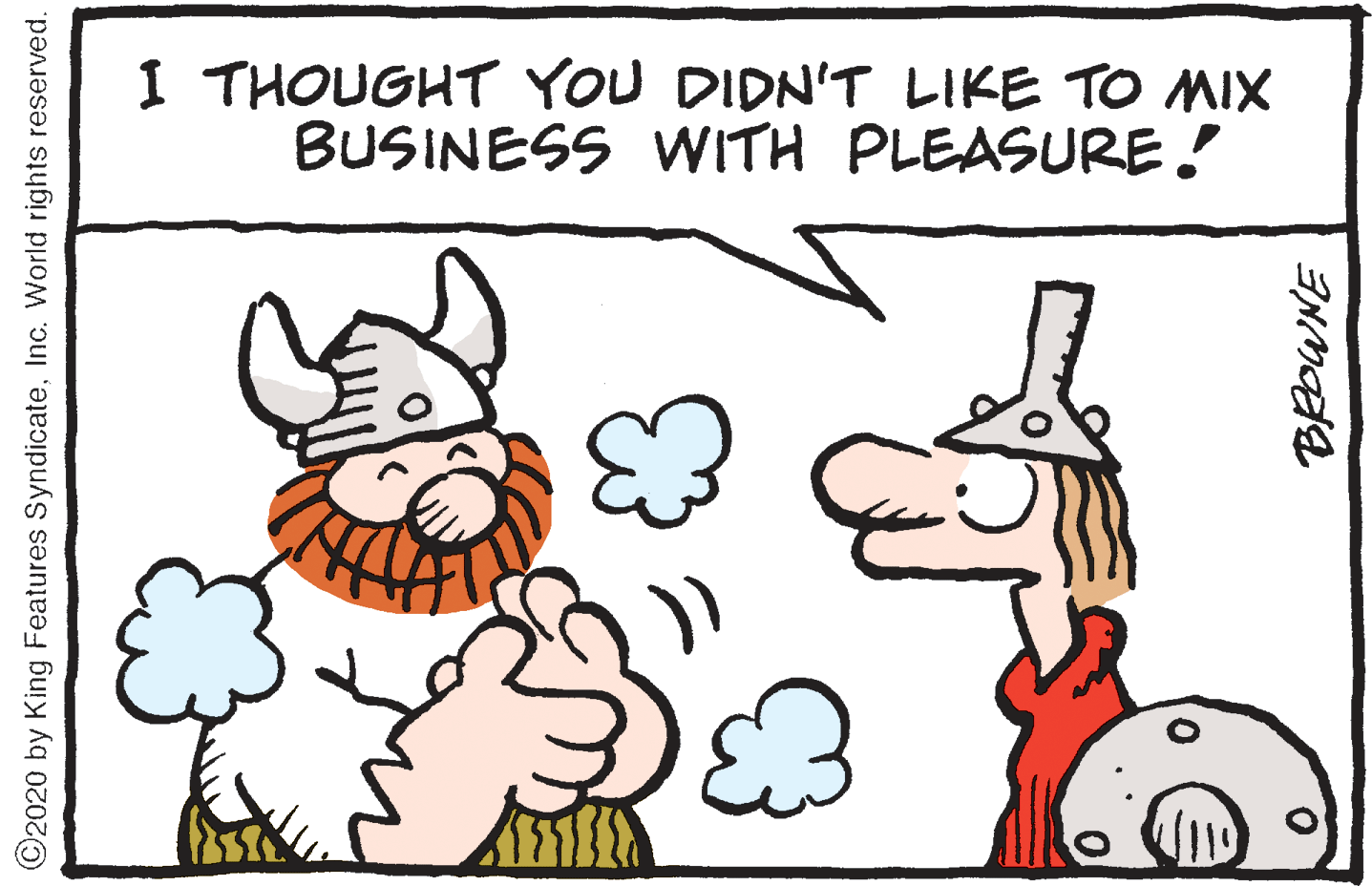 Artwork OCR: I THOUGHT YOU DIDN'T LIKE TO MIX BUSINESS WITH PLEASURE! ©2020 by King Features SyndicateInc. World rights reserved. I THOUGHT YOU DIDN'T LIKE TO MIX BUSINESS WITH PLEASURE! ©2020 by King Features SyndicateInc. World rights reserved.