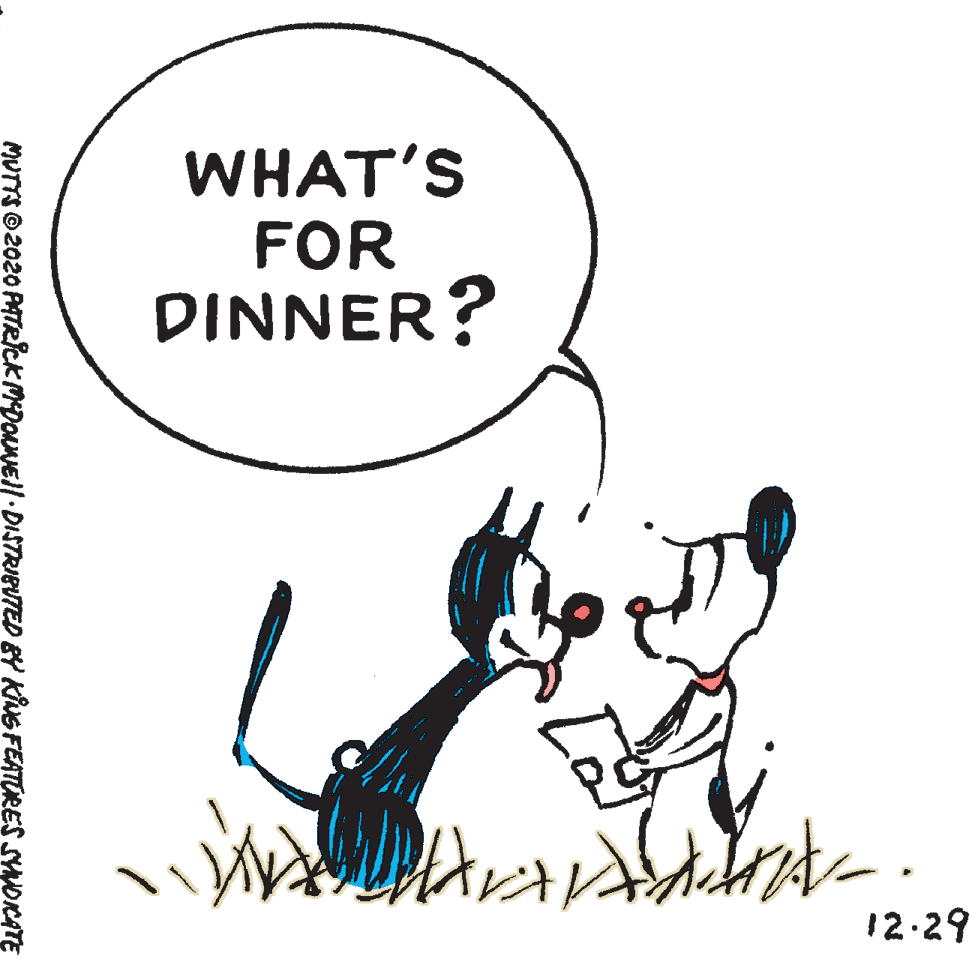 Elbow OCR: WHAT'S FOR DINNER? 12.29 MUTTS © 2020 PMTRICK MDOuNElI DISTRIBUTED BY KiNG FEATURES SYNOKATE WHAT'S FOR DINNER? 12.29 MUTTS © 2020 PMTRICK MDOuNElI DISTRIBUTED BY KiNG FEATURES SYNOKATE