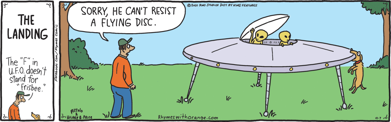 Animation OCR: O2020 RHO SVPIAS DIST BY KING FEATURES THE LANDING SORRYHE CAN'T RESIST A FLYING DISC. The "F" in U.F.O. doesn't stand for Frisbee. pictolo HIlAy 8-PRIce Rhymes withorange.com 12-7 d O2020 RHO SVPIAS DIST BY KING FEATURES THE LANDING SORRYHE CAN'T RESIST A FLYING DISC. The "F" in U.F.O. doesn't stand for Frisbee. pictolo HIlAy 8-PRIce Rhymes withorange.com 12-7 d