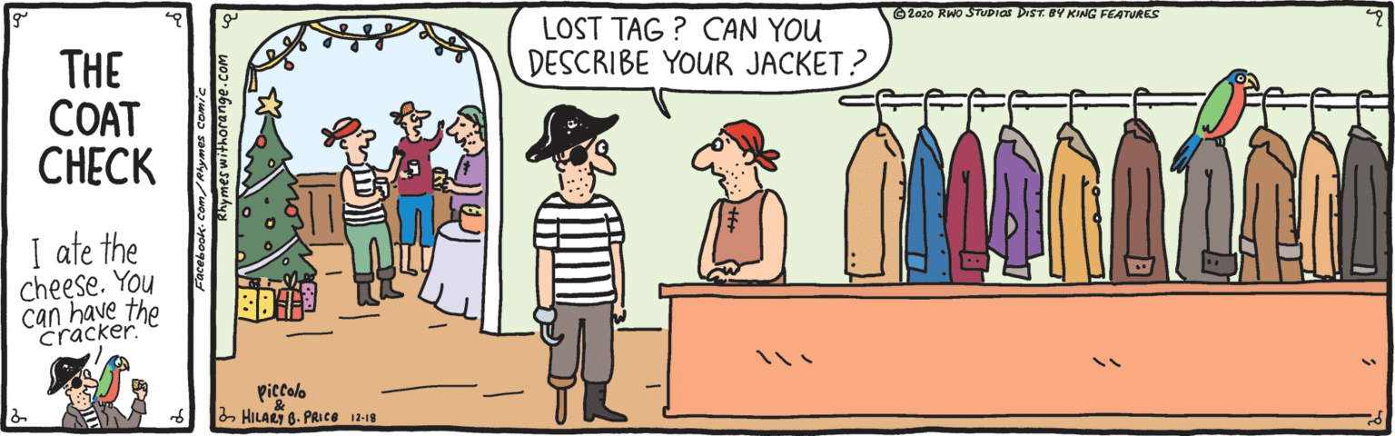Fiction OCR: LOST TAG ? CAN YOU DESCRIBE YOUR JACKET? 62020 RWO STUDIOS DIST. BY KING FEATURES THE COAT C??CK I ate the Cheese. You can have the cracker Piccalo 2 HILARI B. PRice 12-19 LOST TAG ? CAN YOU DESCRIBE YOUR JACKET? 62020 RWO STUDIOS DIST. BY KING FEATURES THE COAT C??CK I ate the Cheese. You can have the cracker Piccalo 2 HILARI B. PRice 12-19