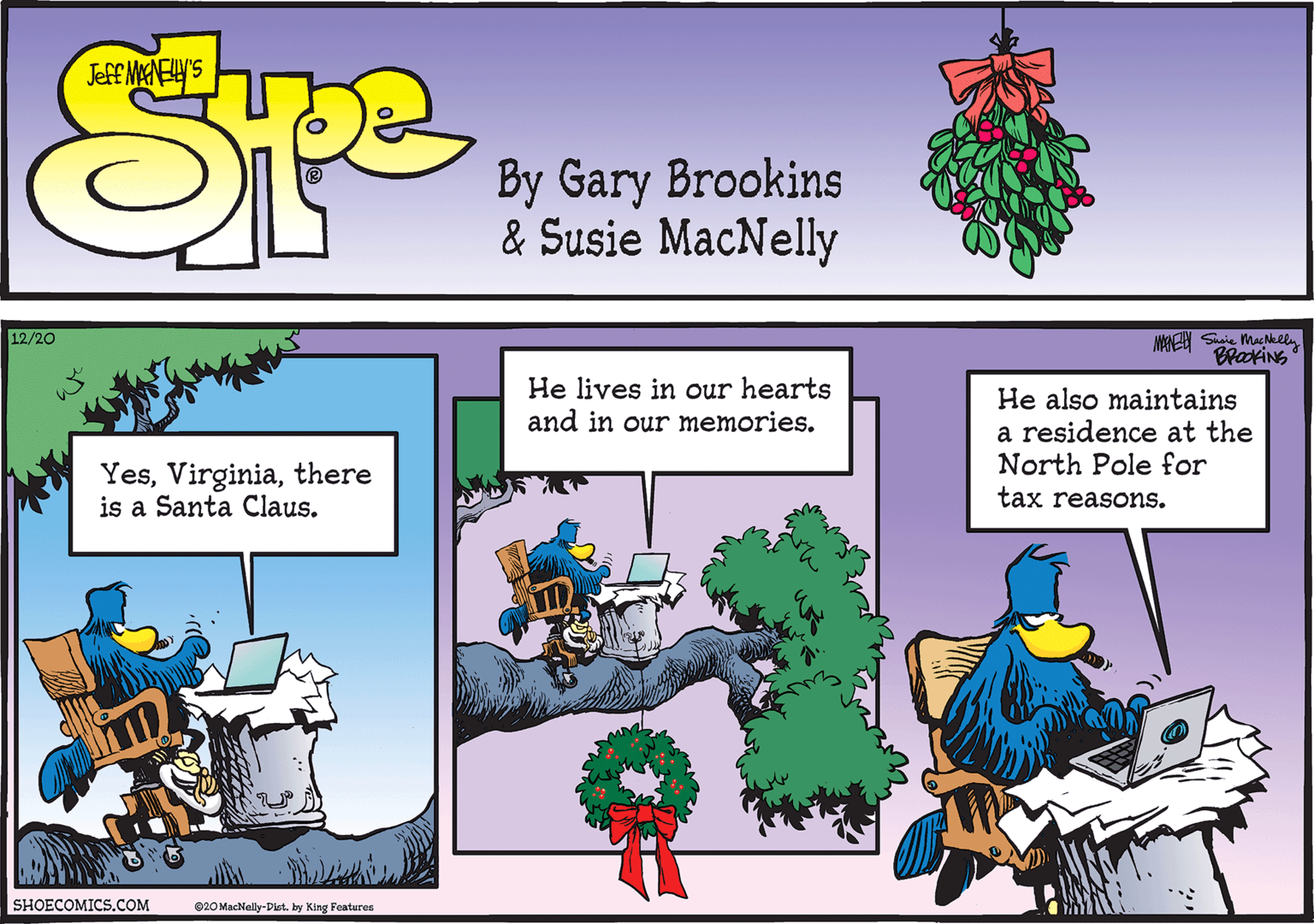 Illustration OCR: MCN Shaie Mac Nllu BrakiNG 12/20 He lives in our hearts and in our memories. He also maintains a residence at the North Pole for Yesthere is a Santa Claus. tax reasons. SHOECOMICS.COM 020 MacNelly-Dist. by King Features MCN Shaie Mac Nllu BrakiNG 12/20 He lives in our hearts and in our memories. He also maintains a residence at the North Pole for Yesthere is a Santa Claus. tax reasons. SHOECOMICS.COM 020 MacNelly-Dist. by King Features