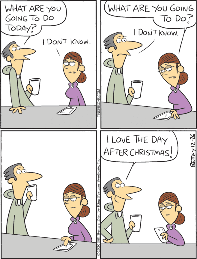 Line OCR: WHAT ARE YOU GOING To DO TODAY? WHAT ARE YOU GOING To Do? I LOVE THE DAY AFTER CHRISTMAS! I DONT KNOWI DONT KNOW. 2-21 AM WHAT ARE YOU GOING To DO TODAY? WHAT ARE YOU GOING To Do? I LOVE THE DAY AFTER CHRISTMAS! I DONT KNOWI DONT KNOW. 2-21 AM