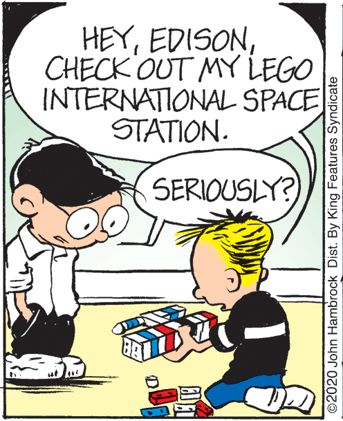 Sharing OCR: HEYCHECK OUT MY LEGO INTERNATIONAL SPACE STATION. SERIOUSLY? ©2020 John Hambrock Dist. By King Features Syndicate HEYCHECK OUT MY LEGO INTERNATIONAL SPACE STATION. SERIOUSLY? ©2020 John Hambrock Dist. By King Features Syndicate