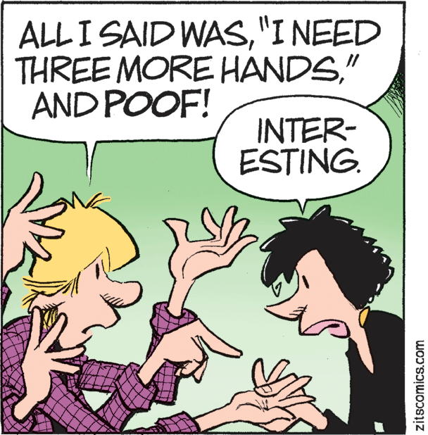 Happy OCR: ALLI SAID WAS"I NEED THREE MORE HANDS" AND POOF! INTER- ESTING. zitscomics.com ALLI SAID WAS"I NEED THREE MORE HANDS" AND POOF! INTER- ESTING. zitscomics.com