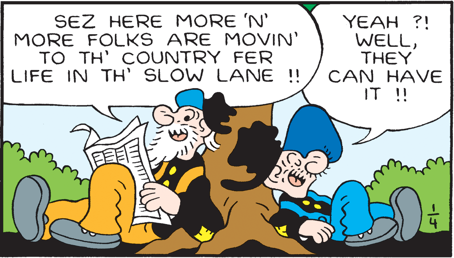 Line OCR: SEZ HERE MORE 'N MORE FOLKS ARE MOVIN' TO TH' COUNTRY FER LIFE IN TH' SLOW LANE !! YEAH ?! WELLTHEY CAN HAVE IT !! SEZ HERE MORE 'N MORE FOLKS ARE MOVIN' TO TH' COUNTRY FER LIFE IN TH' SLOW LANE !! YEAH ?! WELLTHEY CAN HAVE IT !!