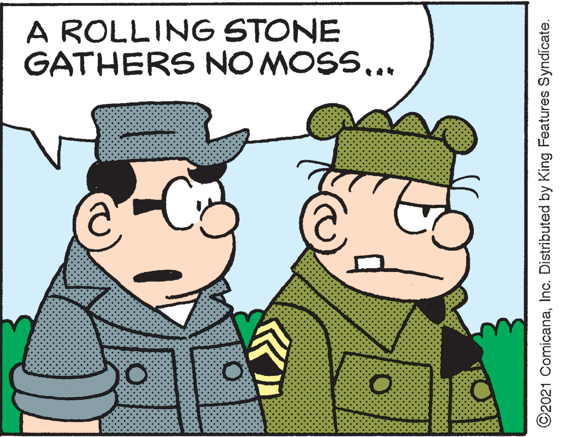 Conversation OCR: A ROLLING STONE GATHERS NO MOSS... ©2021 ComicanaInc. Distributed by King Features Syndicate. A ROLLING STONE GATHERS NO MOSS... ©2021 ComicanaInc. Distributed by King Features Syndicate.