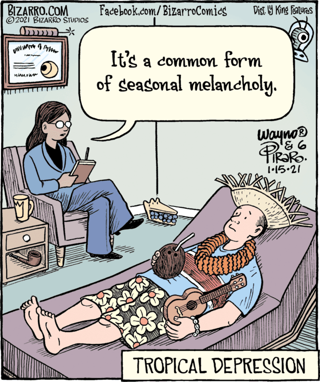 Rectangle OCR: BIZARRO.COM ©2021 BIZARRO STUDIOS Facebook.com/BizarroComics Dist. 9 King features It's a common form of seasonal melancholy. Wayno® 31•15.21 TROPICAL DEPRESSION BIZARRO.COM ©2021 BIZARRO STUDIOS Facebook.com/BizarroComics Dist. 9 King features It's a common form of seasonal melancholy. Wayno® 31•15.21 TROPICAL DEPRESSION