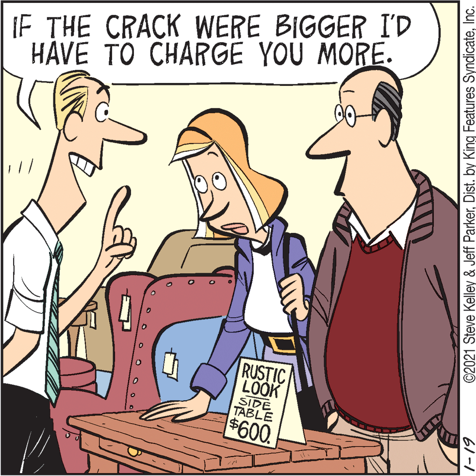Illustration OCR: IF THE CRACK WERE BIGGER I'D HAVE TO CHARGË YOU MORE. RUSTIC LOOK SIDE TABLE $600 ©2021 Steve Kelley & Jeff ParkerInc. IF THE CRACK WERE BIGGER I'D HAVE TO CHARGË YOU MORE. RUSTIC LOOK SIDE TABLE $600 ©2021 Steve Kelley & Jeff ParkerDist. by King Features Syndicate