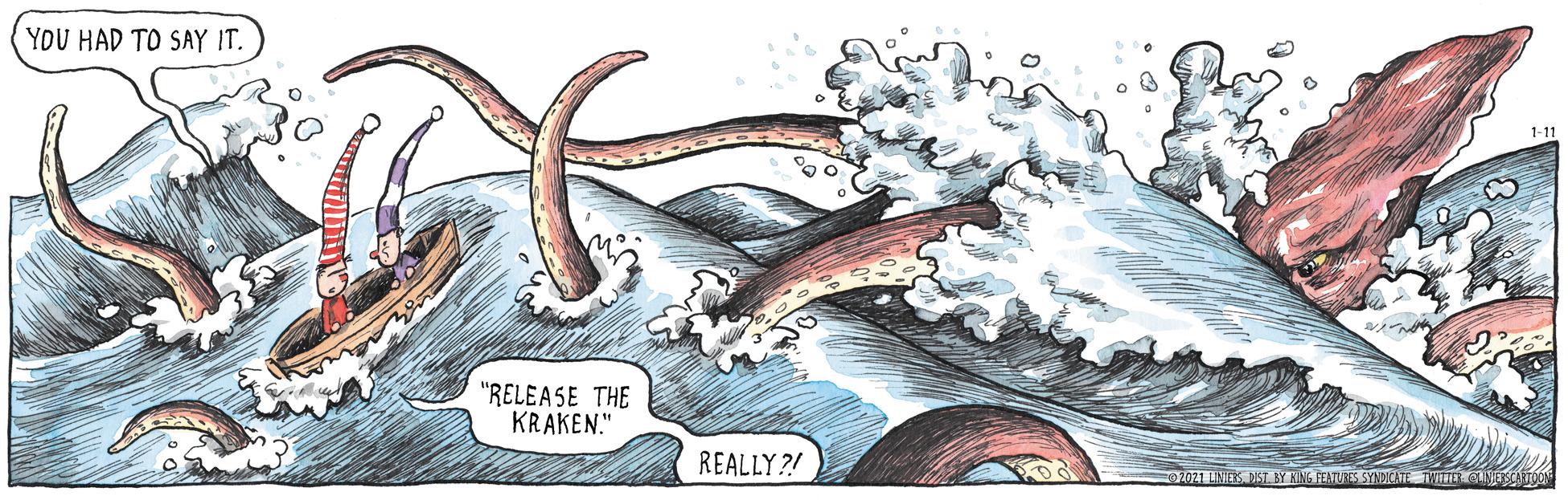 Drawing OCR: YOU HAD TO SAY IT. 1-11 "RELEASE THE KRAKEN." REALLY?! 0MIES MST. BY KING FEATUES SYNDKAN TWITRVETOO YOU HAD TO SAY IT. 1-11 "RELEASE THE KRAKEN." REALLY?! 0MIES MST. BY KING FEATUES SYNDKAN TWITRVETOO