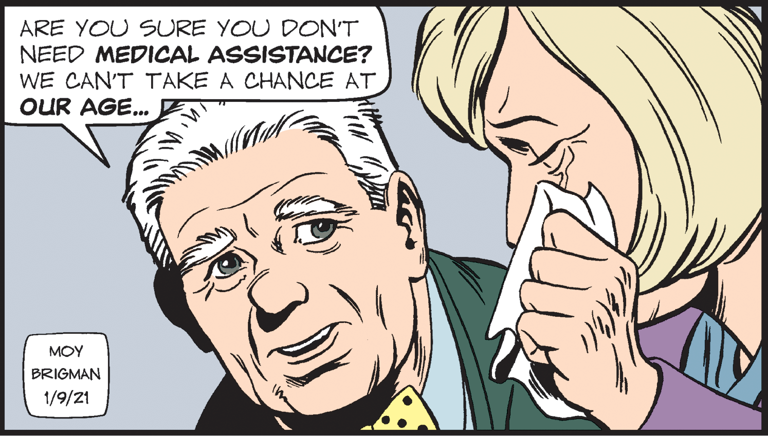 Interaction OCR: ARE YOU SURE YOU DON'T NEED MEDICAL ASSISTANCE? WE CAN'T TAKE A CHANCE AT OUR AGE... MOY BRIGMAN 1/9/21 ARE YOU SURE YOU DON'T NEED MEDICAL ASSISTANCE? WE CAN'T TAKE A CHANCE AT OUR AGE... MOY BRIGMAN 1/9/21