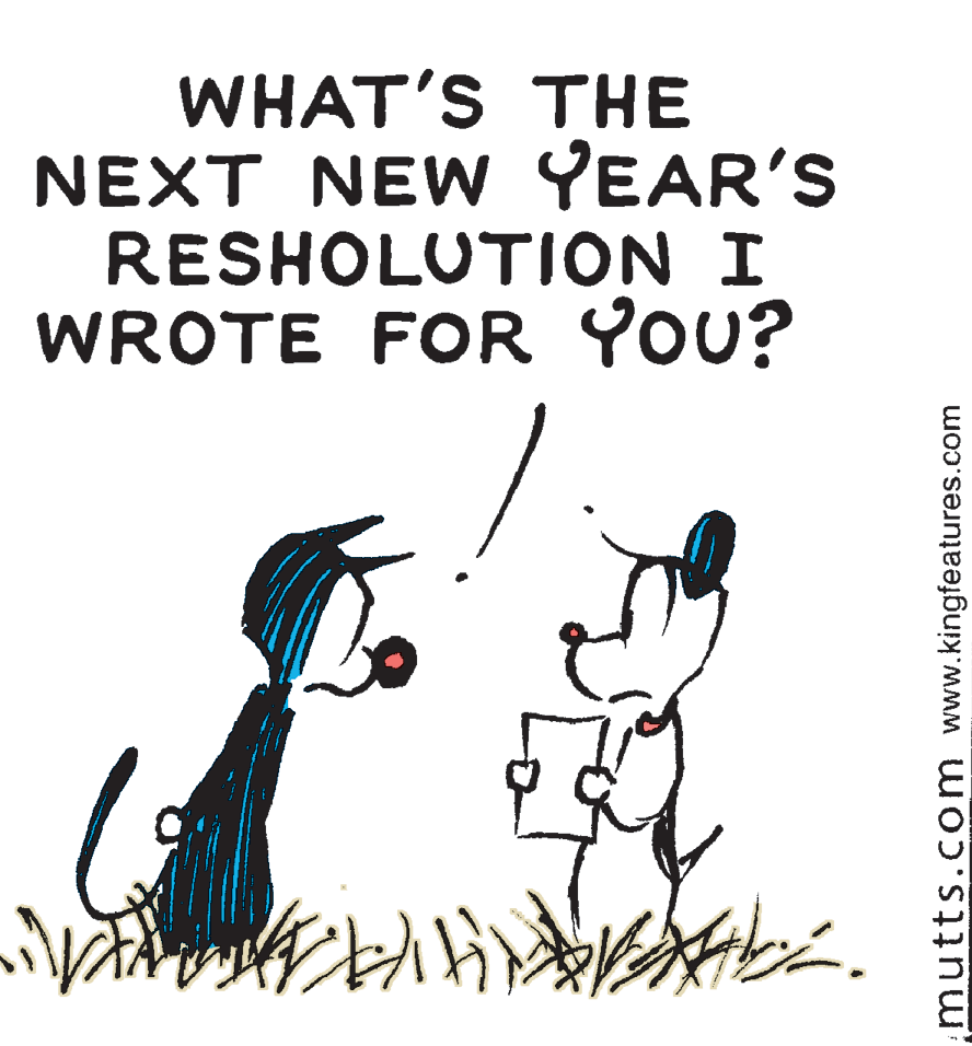 Drawing OCR: WHAT'S THE NEXT NEW YEAR'S RESHOLUTION I WROTE FOR YOU? mutts.c om www.kingfeatures.com WHAT'S THE NEXT NEW YEAR'S RESHOLUTION I WROTE FOR YOU? mutts.c om www.kingfeatures.com