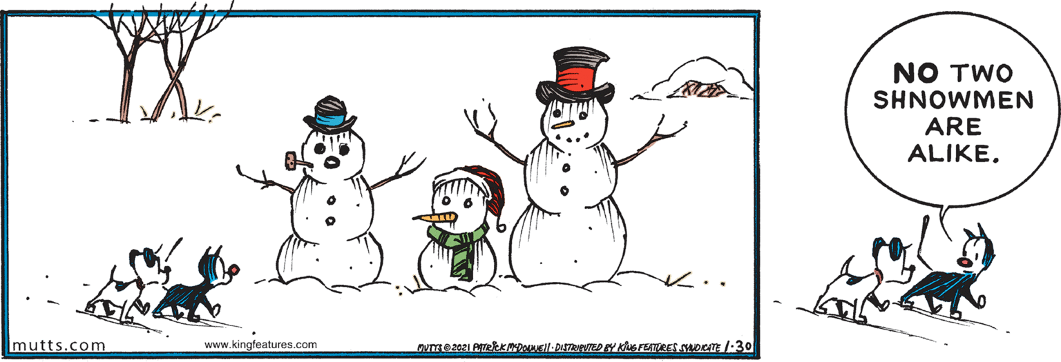 Pleased OCR: NO TWO SHNOWMEN ARE ALIKE. mutts.com www.kingfeatures.com NO TWO SHNOWMEN ARE ALIKE. mutts.com www.kingfeatures.com