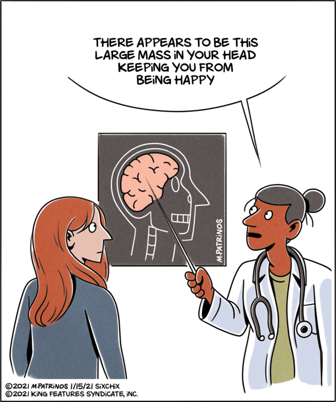 Drawing OCR: THERE APPEARS TO BE THIS LARGE MASS IN YOUR HEAD KEEPING YOU FROM BEING HAPPY ©2021 M-PATRINOS I/15/21 SIXCHIX ©2021 KING FEATURES SYNDICATEINC. M.PATRINOS THERE APPEARS TO BE THIS LARGE MASS IN YOUR HEAD KEEPING YOU FROM BEING HAPPY ©2021 M-PATRINOS I/15/21 SIXCHIX ©2021 KING FEATURES SYNDICATEINC. M.PATRINOS