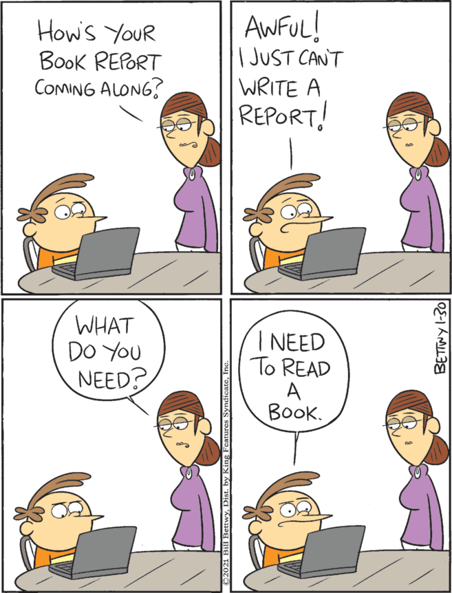 Laptop OCR: AWFUL! I JUST CANT WRITE A WHAT DO YOU NEED? How's YOUR Book REPORT COMING ALONG? NEED To READ A Book. REPORT! Bill BettwyDist. BETTNY I-30 AWFUL! I JUST CANT WRITE A WHAT DO YOU NEED? How's YOUR Book REPORT COMING ALONG? NEED To READ A Book. REPORT! Bill BettwyDist. BETTNY I-30