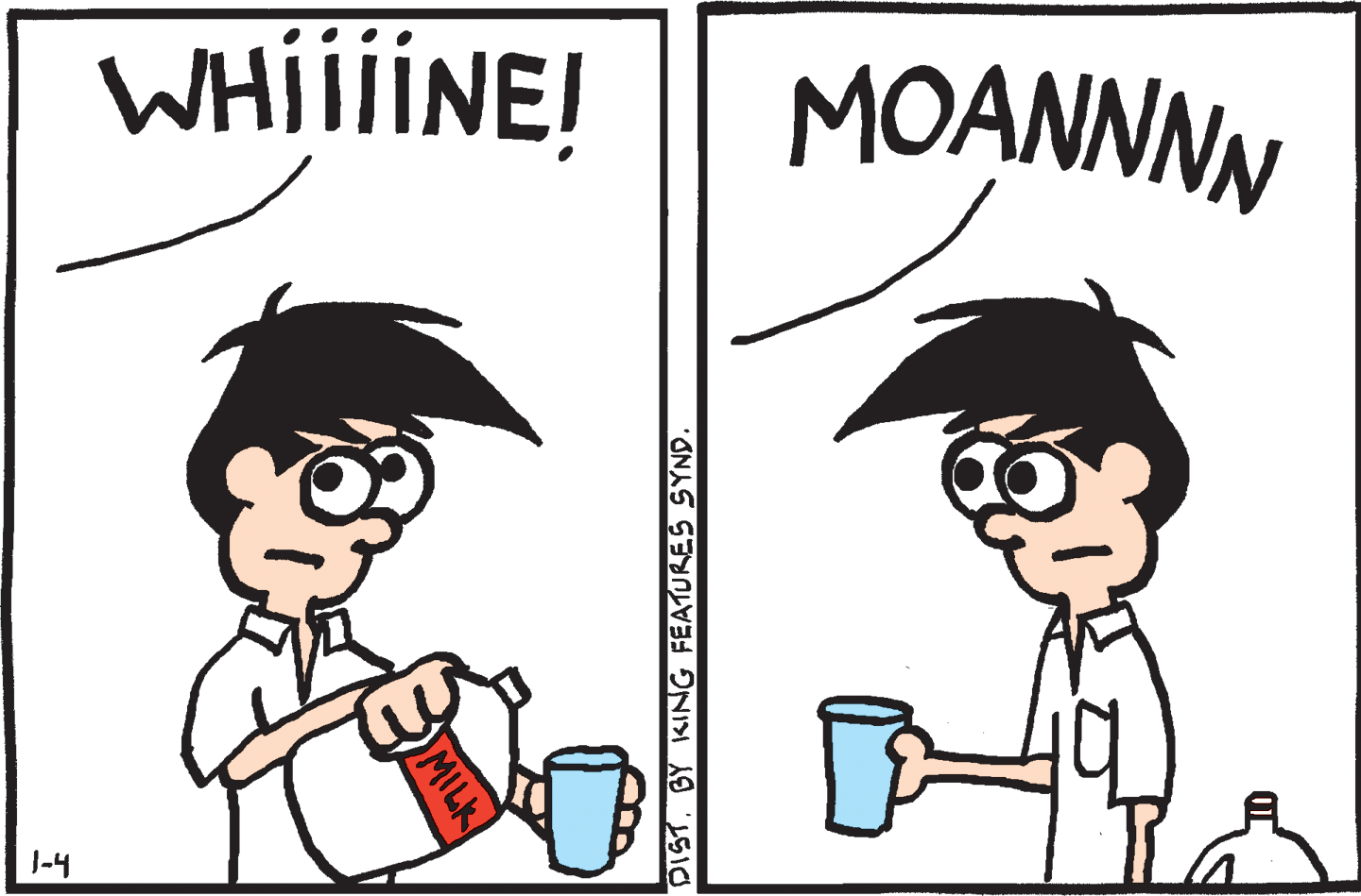 Conversation OCR: WHIIIINE! MOANNNN J-4 MILK DISTBY KING FEATURES SYND. WHIIIINE! MOANNNN J-4 MILK DISTBY KING FEATURES SYND.
