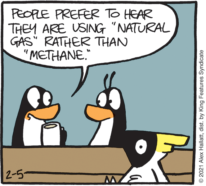 Art OCR: PEOPLE PREFER TO HEAR THEY ARE USING "NATURAL GAS" RATHER THAN "METHANE." 2-5- © 2021 Alex Hallattdist. by King Features Syndicate PEOPLE PREFER TO HEAR THEY ARE USING "NATURAL GAS" RATHER THAN "METHANE." 2-5- © 2021 Alex Hallattdist. by King Features Syndicate