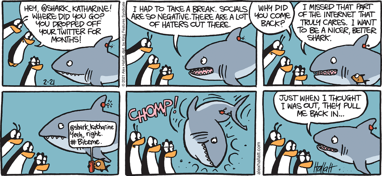 Mammal OCR: ARGTIC GROLE I MISSED THAT PART HEY@SHARK_KATHARINE! WHERE DID YOU GO? YOU DROPPED OFF YOUR TWITTER FOR MONTHS! I HAD TO TAKEA BREAK. SOCIALS/ WHY DID ARE SO NEGATIVE.THERE ARE A LOT YOU COME) OF THE INTERNET THAT OF HATERS CUT THERE. TRULY CARES. I WANT TO BE A NICERBETTER SHARK. BACK? Katharine the Shark... I'm back! # hungry 2-21 JUST WHEN I THOUGHT I WAS CUTTHEY PULL ME BACK IN.. CHOMP! O festark katharine Meahright. #Biteme. BY ALEX HALLATT ARGTIC GROLE I MISSED THAT PART HEY@SHARK_KATHARINE! WHERE DID YOU GO? YOU DROPPED OFF YOUR TWITTER FOR MONTHS! I HAD TO TAKEA BREAK. SOCIALS/ WHY DID ARE SO NEGATIVE.THERE ARE A LOT YOU COME) OF THE INTERNET THAT OF HATERS CUT THERE. TRULY CARES. I WANT TO BE A NICERBETTER SHARK. BACK? Katharine the Shark... I'm back! # hungry 2-21 JUST WHEN I THOUGHT I WAS CUTTHEY PULL ME BACK IN.. CHOMP! O festark katharine Meahright. #Biteme. BY ALEX HALLATT