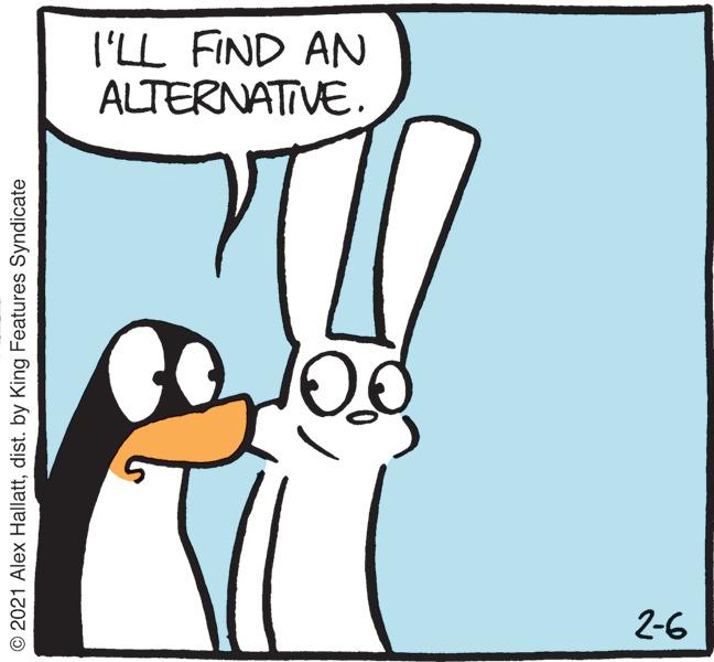 Sharing OCR: I'LL FIND AN ALTERNATIVE. 2-6 © 2021 Alex Hallattdist. by King Features Syndicate I'LL FIND AN ALTERNATIVE. 2-6 © 2021 Alex Hallattdist. by King Features Syndicate